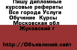 Пишу дипломные курсовые рефераты  - Все города Услуги » Обучение. Курсы   . Московская обл.,Жуковский г.